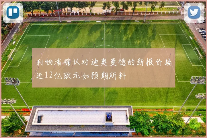利物浦确认对迪奥曼德的新报价接近12亿欧元如预期所料