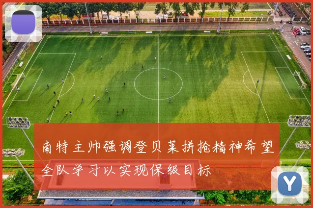 南特主帅强调登贝莱拼抢精神希望全队学习以实现保级目标