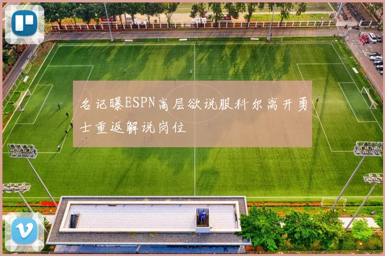 名记曝ESPN高层欲说服科尔离开勇士重返解说岗位