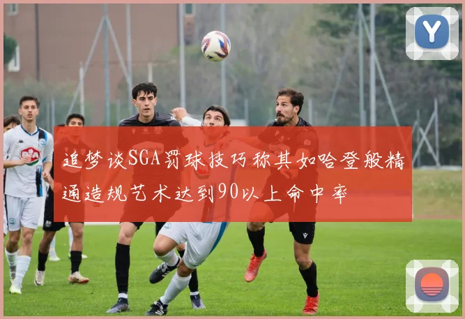 追梦谈SGA罚球技巧称其如哈登般精通造规艺术达到90以上命中率