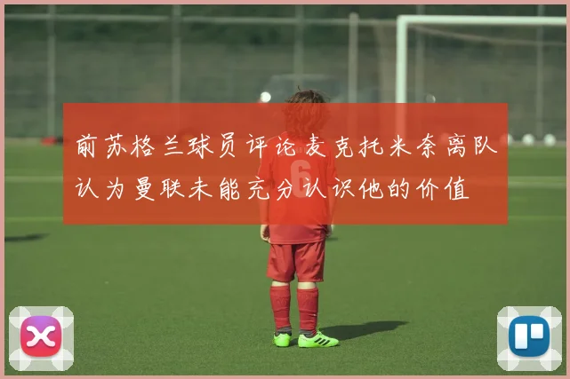 前苏格兰球员评论麦克托米奈离队认为曼联未能充分认识他的价值