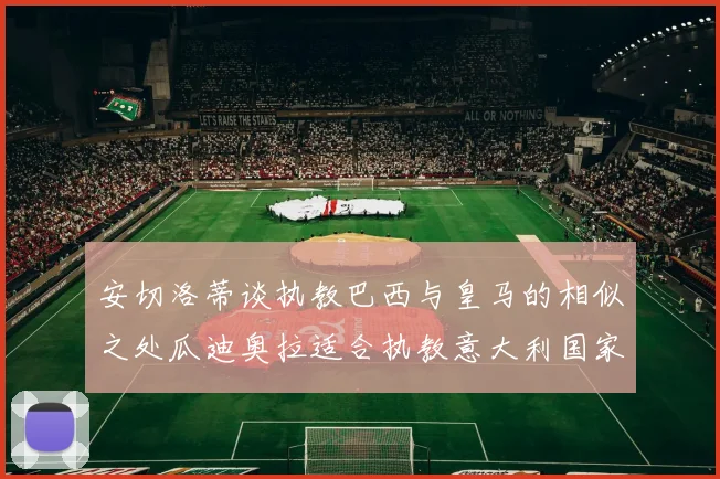 安切洛蒂谈执教巴西与皇马的相似之处瓜迪奥拉适合执教意大利国家队